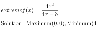 The extreme f(x)=(4x^2)/(4x-8) is Maximum(0,0),Minimum(4,8)